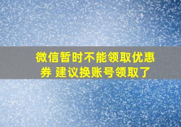 微信暂时不能领取优惠券 建议换账号领取了